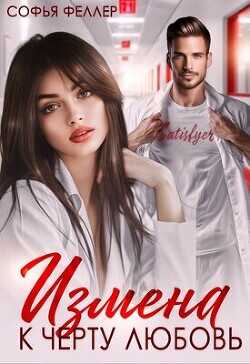 Измена. К черту любовь  - Феллер Софья