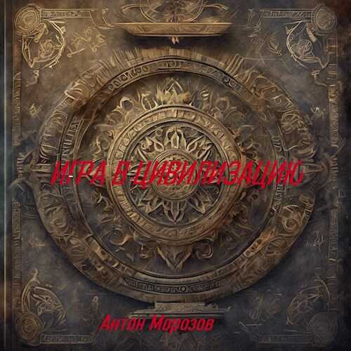 Игра в цивилизацию - Антон Морозов