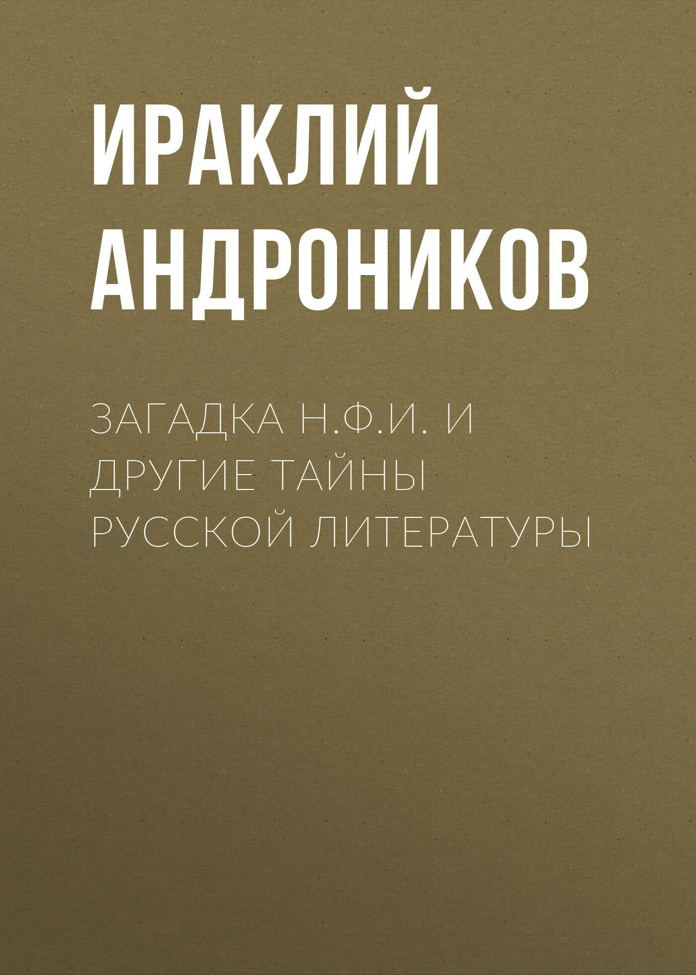 Загадка Н.Ф.И. и другие тайны русской литературы - Ираклий Луарсабович Андроников