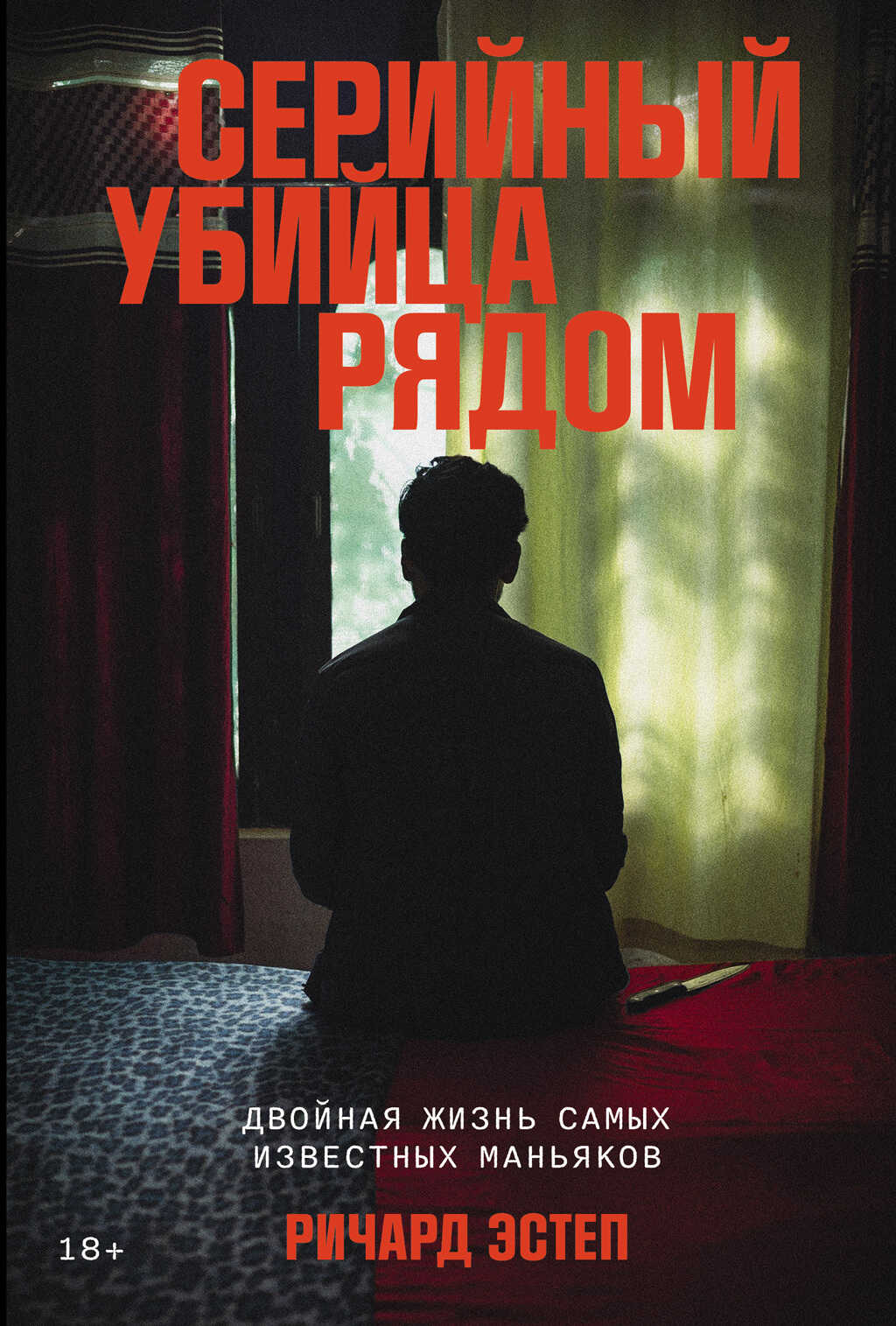 Серийный убийца рядом: Двойная жизнь самых известных маньяков - Ричард Эстеп