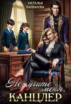 Не учите меня, канцлер! - Наталья Варварова