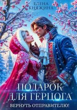 Подарок для герцога. Вернуть отправителю! - Елена Княжина