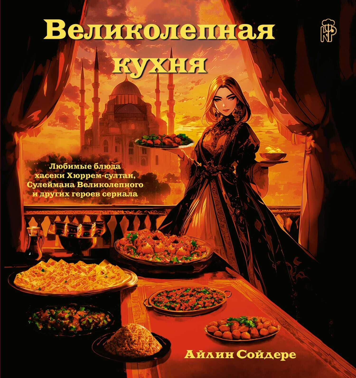 Великолепная кухня. Любимые блюда хасеки Хюррем-султан, Сулеймана Великолепного и других героев сериала - Айлин Сойдере
