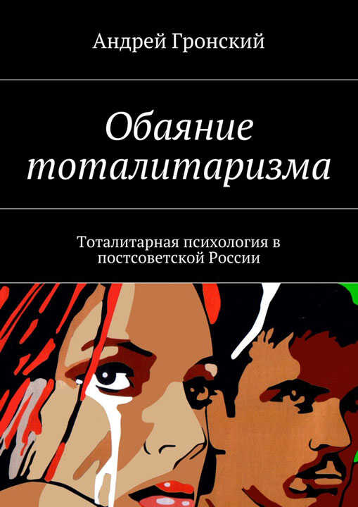 Обаяние тоталитаризма. Тоталитарная психология в постсоветской России - Андрей Витальевич Гронский