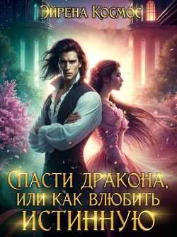 Спасти дракона, или как влюбить истинную - Эйрена Космос