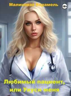 Любимый пациент, или Укуси меня - Малиновая Карамель