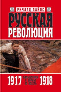 Русская революция. Книга 2. Большевики в борьбе за власть. 1917—1918 - Ричард Эдгар Пайпс
