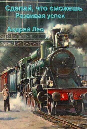 Сделай что сможешь. Развивая успех - Андрей Васильевич Лео