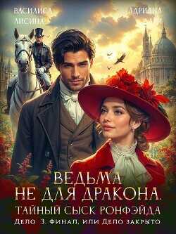 Ведьма не для дракона. Тайный сыск Ронфэйда. Дело 3. Финал, или Дело закрыто  - Лисина Василиса