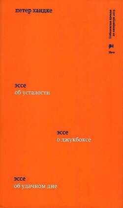 Три эссе. Об усталости. О джукбоксе. Об удачном дне - Хандке Петер