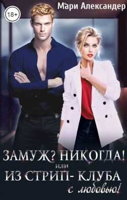 Замуж? Никогда! или Из стрип-клуба с любовью! - Мари Александер