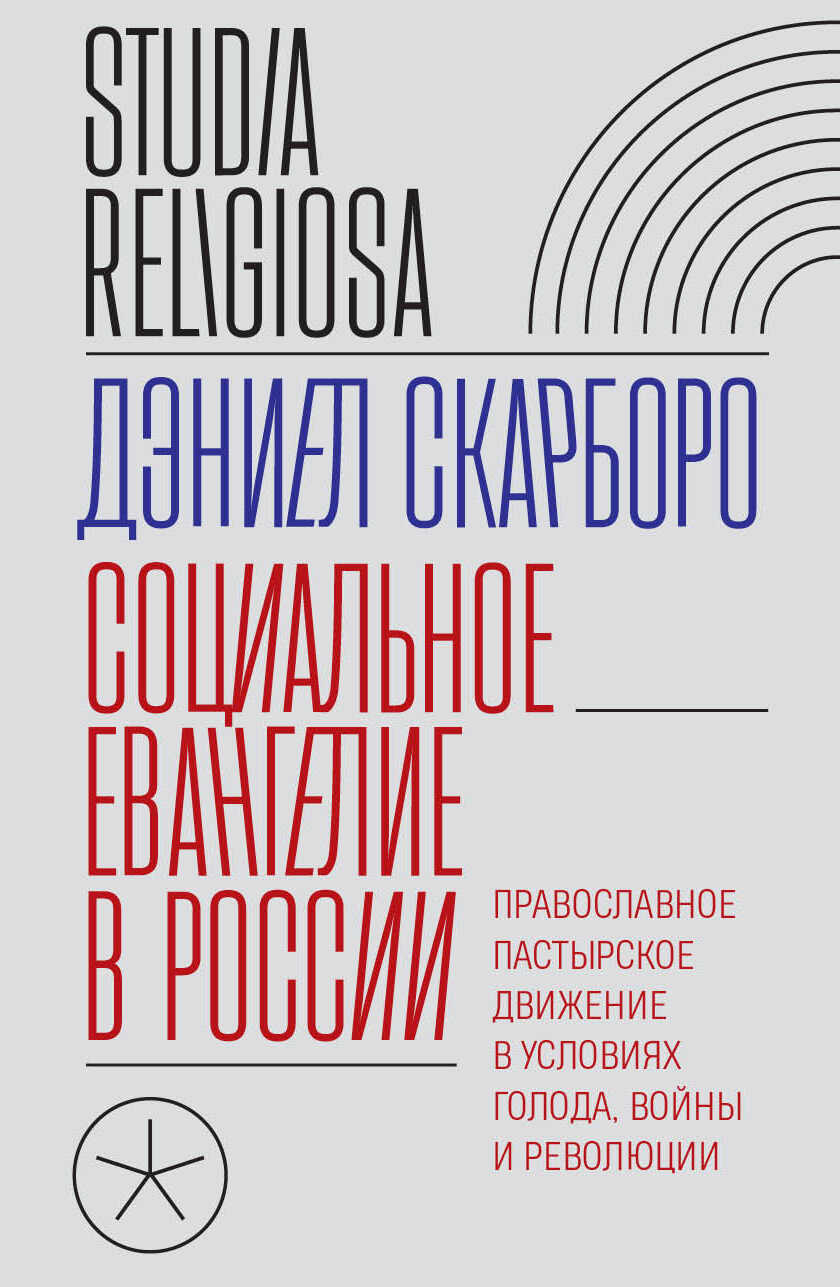 Социальное евангелие в России. Православное пастырское движение в условиях голода, войны и революции - Дэниел Скарборо
