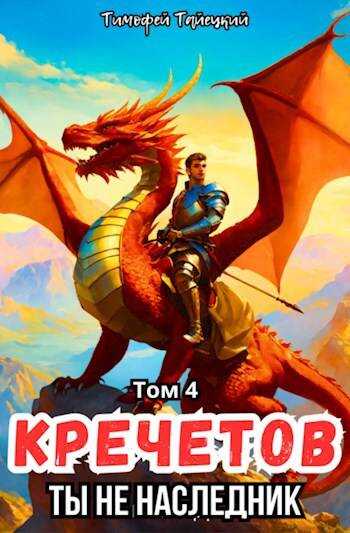 Кречетов, ты - не наследник! Том 4 - Тимофей Тайецкий