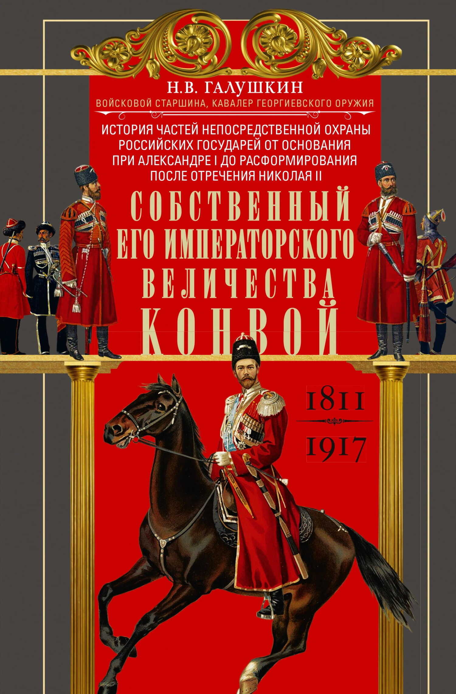 Собственный Его Императорского Величества Конвой. История частей непосредственной охраны российских государей от основания при Александре I до расформирования после отречения Николая II. 1811— 1917 - Николай Васильевич Галушкин