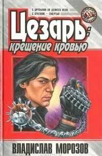 Цезарь:  Крещение кровью - Владислав Викторович Морозов