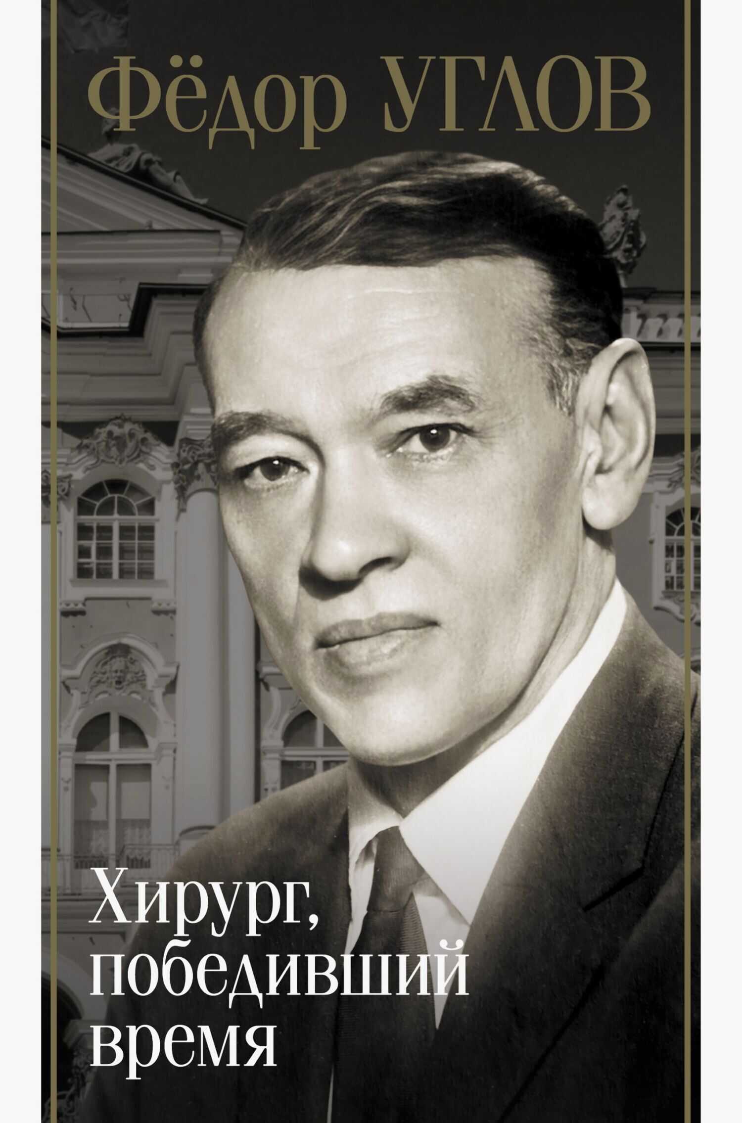 Фёдор Углов. Хирург, победивший время - Дмитрий Андреевич Правдин