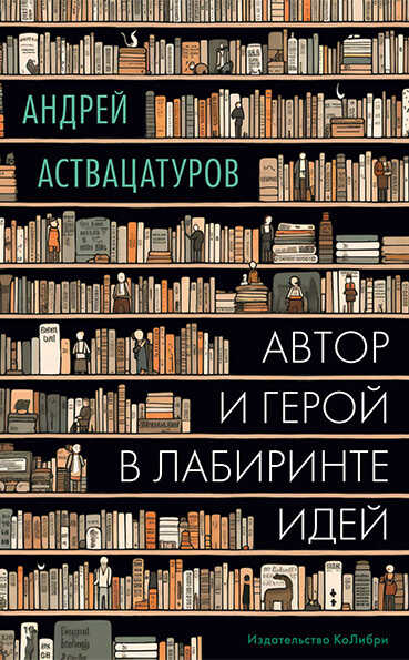 Автор и герой в лабиринте идей - Андрей Алексеевич Аствацатуров
