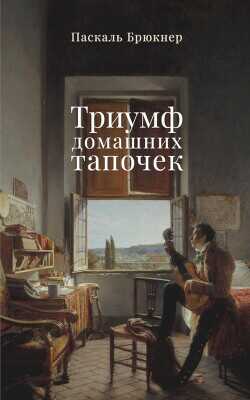 Триумф домашних тапочек. Об отречении от мира - Брюкнер Паскаль