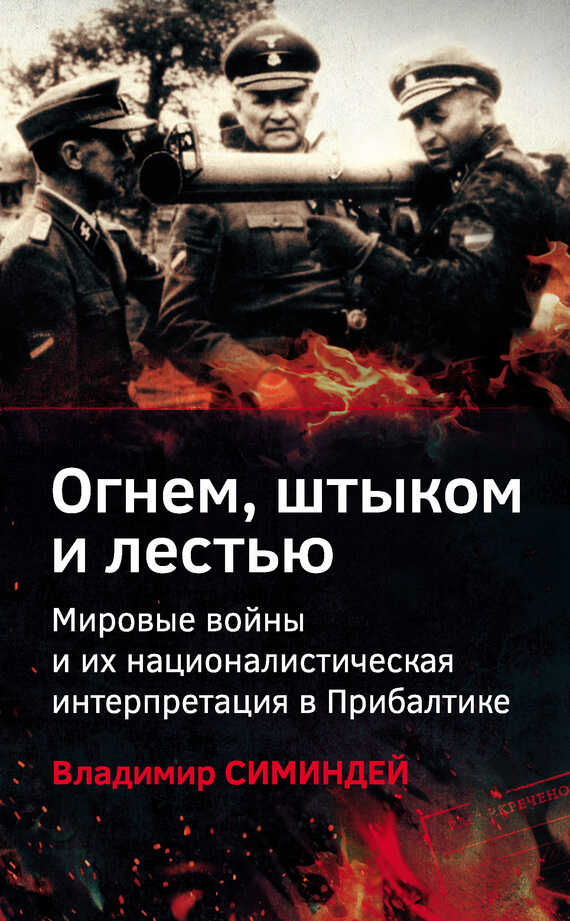 Огнем, штыком и лестью. Мировые войны и их националистическая интерпретация в Прибалтике - Владимир Владимирович Симиндей