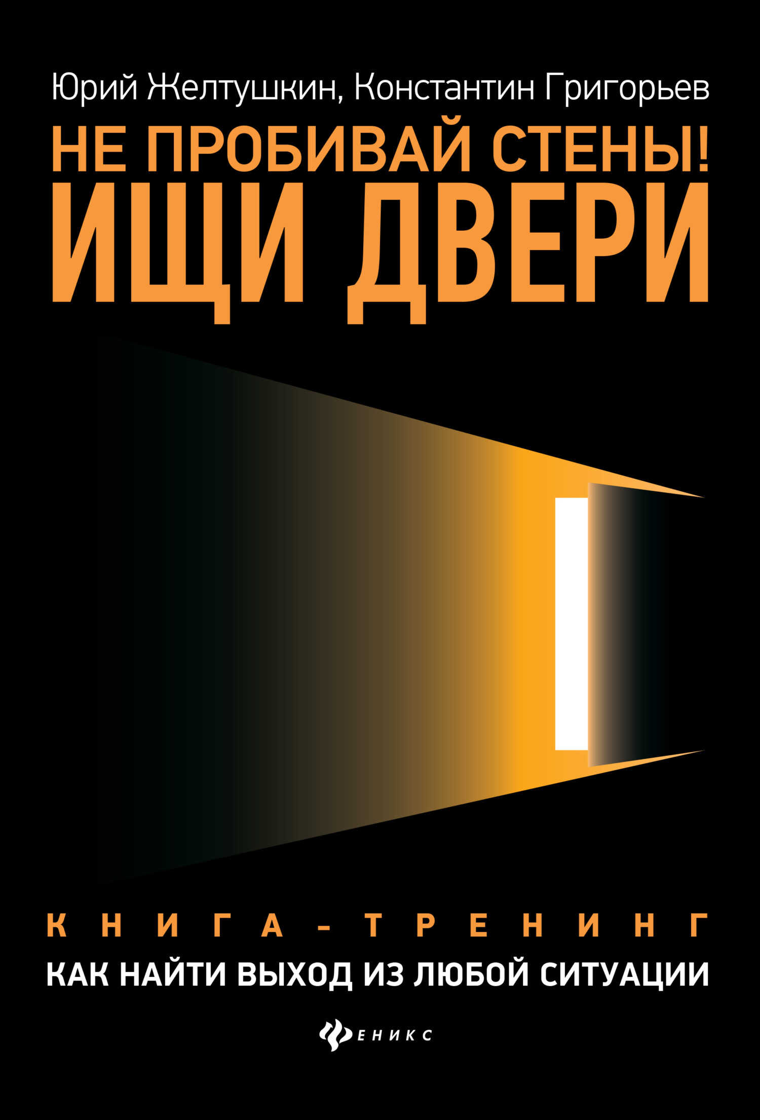 Не пробивай стены! Ищи двери. Как найти выход из любой ситуации. Книга-тренинг - Константин Михайлович Григорьев