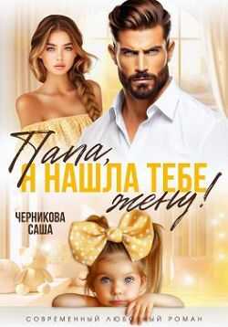 Папа, я нашла тебе жену! - Саша Черникова