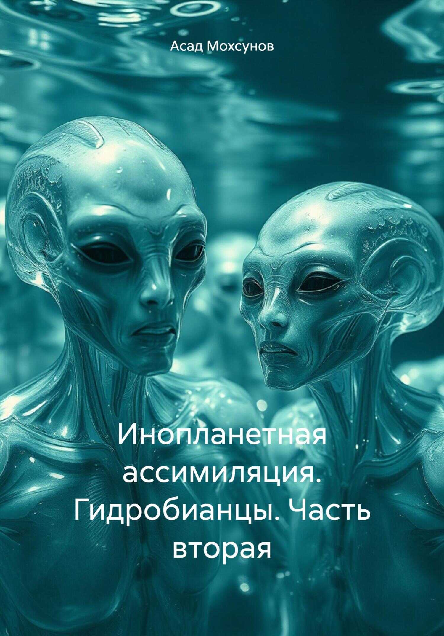 Инопланетная ассимиляция. Гидробианцы. Часть вторая - Асад Мохсунов