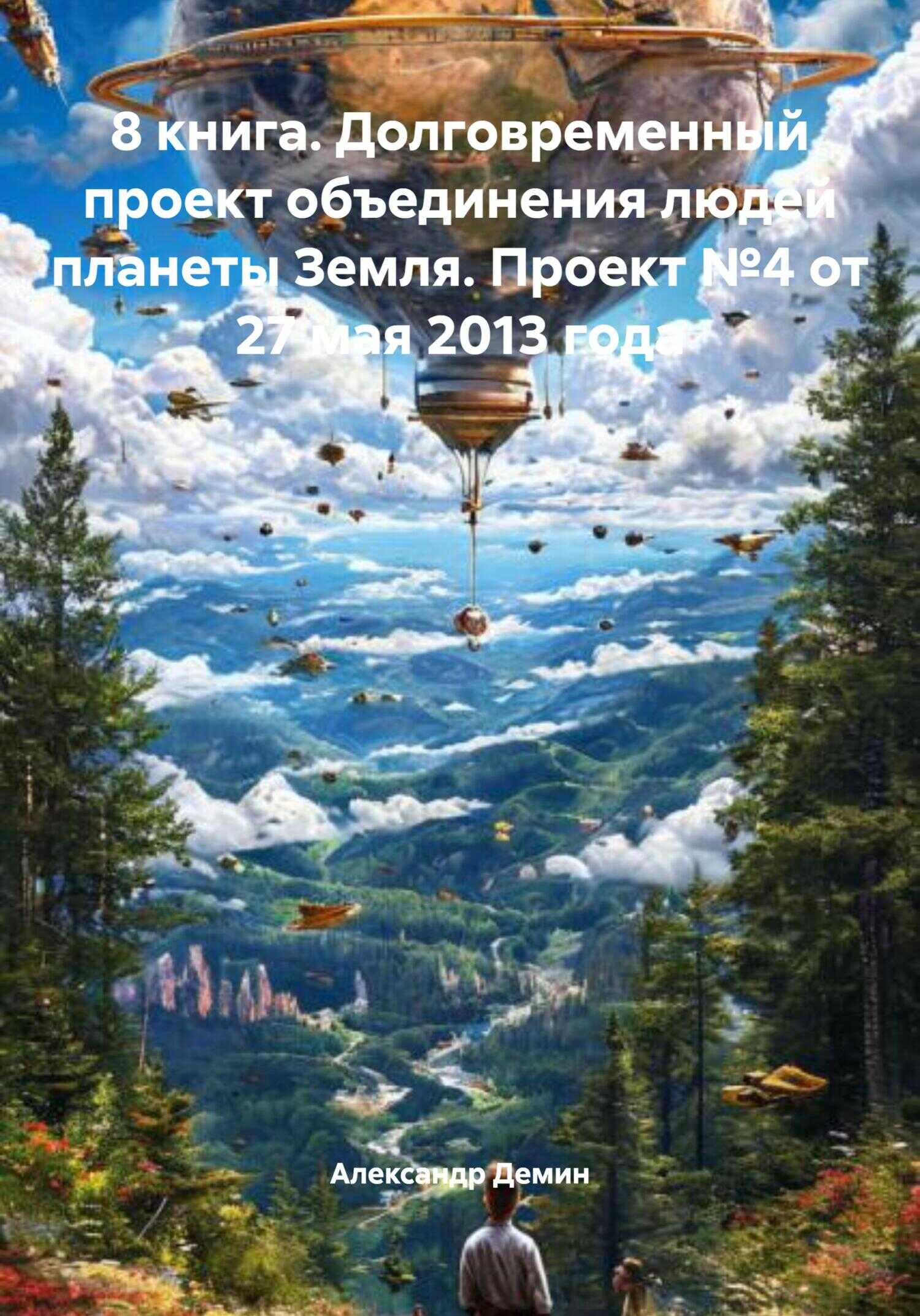 8 книга. Долговременный проект объединения людей планеты Земля. Проект №4 от 27 мая 2013 года - Александр Сергеевич Демин