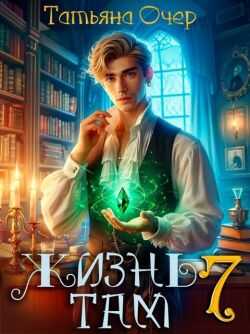 Жизнь там. Книга 7 - Татьяна Очер