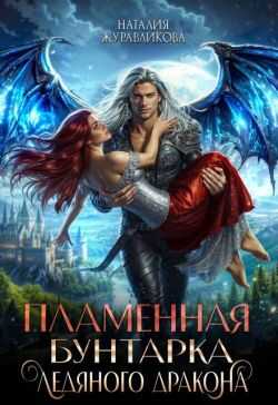 Пламенная бунтарка ледяного дракона  - Наталия Журавликова