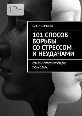 101 способ борьбы со стрессом и неудачами. Советы практикующего психолога - Ольга Земцева