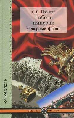 Гибель империи. Северный фронт. Из дневника штабного офицера для поручений - Посевин Степан Степанович