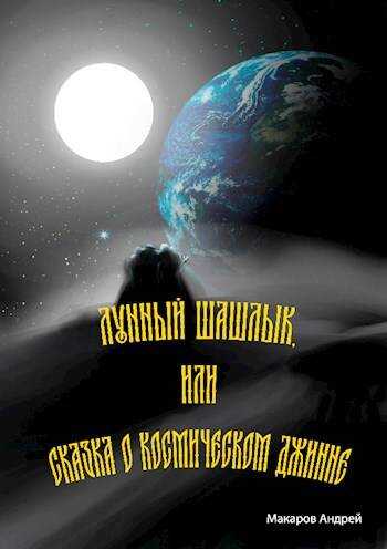 Лунный шашлык или сказка о космическом джинне. - Андрей Макаров