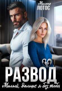 Развод. Милый, дальше я без тебя - Милана Лотос