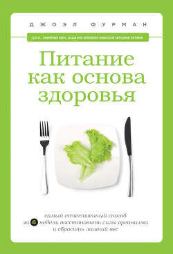Питание как основа здоровья. Самый простой и естественный способ за 6 недель восстановить силы организма и сбросить лишний вес - Фурман Джоэл