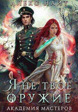 Я не твое оружие. Академия Мастеров - Алекс Найт