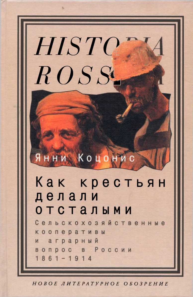 Как крестьян делали отсталыми: Сельскохозяйственные кооперативы и аграрный вопрос в России 1861–1914 - Янни Коцонис