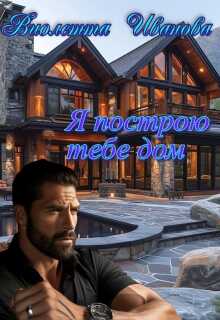 Я построю тебе дом - Виолетта Иванова