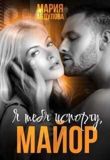 Я тебя испорчу, Майор. Книга 1  - Мария Абдулова