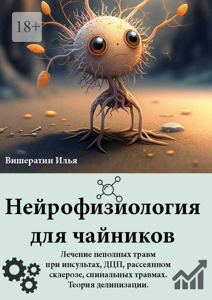 Нейрофизиология для чайников. Лечение неполных травм при инсультах, ДЦП, рассеянном склерозе, спинальных травмах. Теория делинизации - Илья Николаевич Вишератин