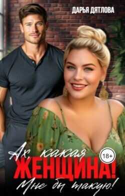Ах, какая женщина, мне б такую!  - Дятлова Дарья