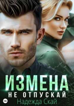 Измена. Не отпускай  - Надежда Скай