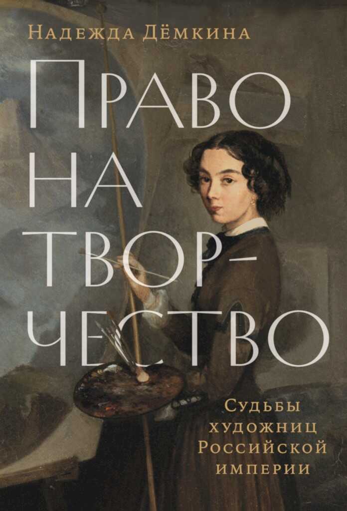 Право на творчество. Судьбы художниц Российской империи - Надежда Дёмкина