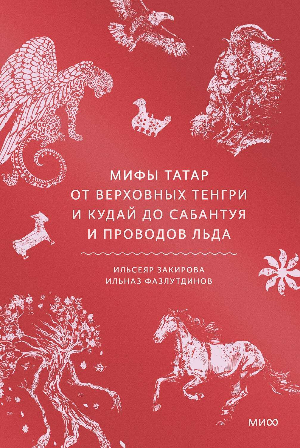 Мифы татар. От верховных Тенгри и Кудай до Сабантуя и проводов льда - Ильсеяр Закирова