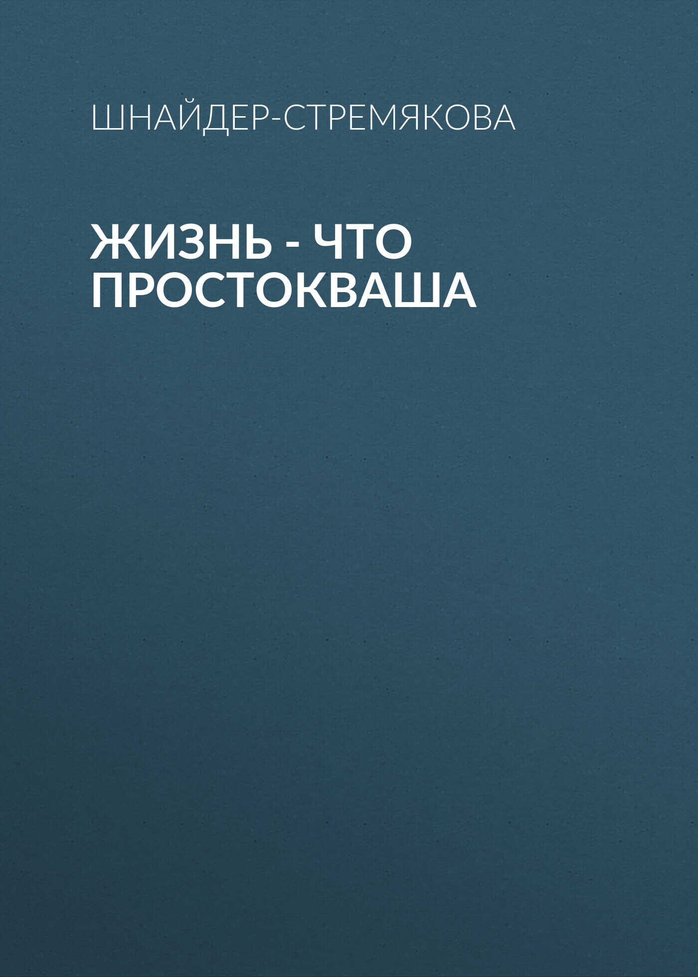 Жизнь – что простокваша - Антонина Шнайдер-Стремякова