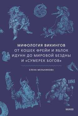 Мифология викингов. От кошек Фрейи и яблок Идунн до мировой бездны и «Сумерек богов» - Мельникова Елена Александровна