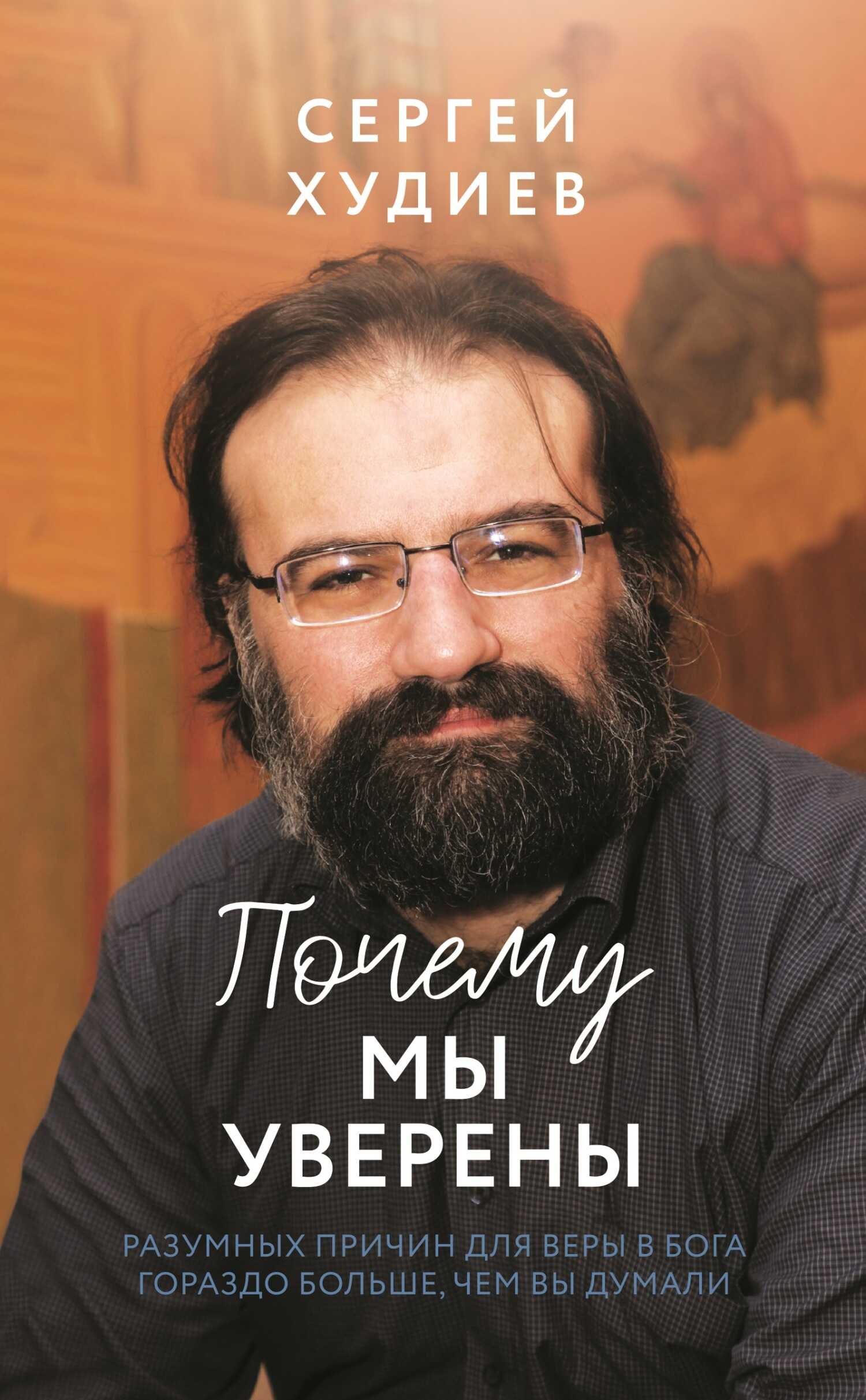 Почему мы уверены. Разумных причин для веры в Бога гораздо больше, чем вы думали - Сергей Худиев