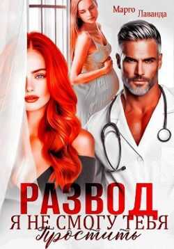 Развод. Я не смогу тебя простить - Марго Лаванда