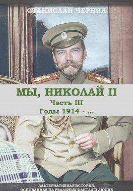 Мы, Николай II. Годы 1914-… - Станислав Черняк