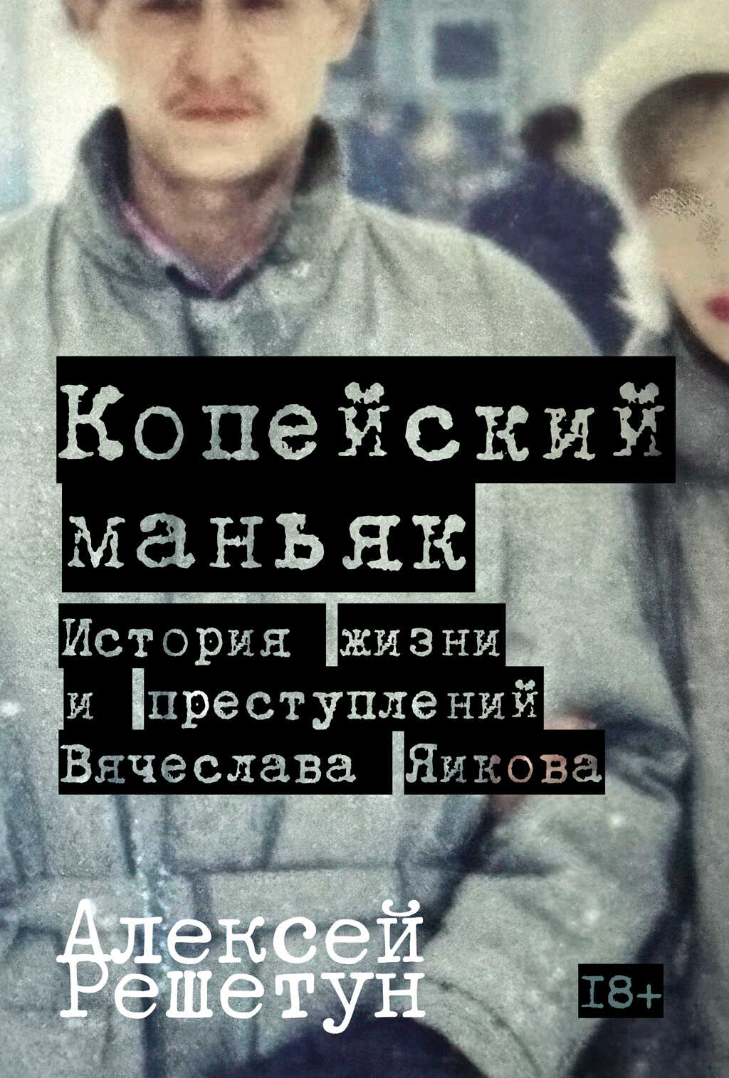 Копейский маньяк: История жизни и преступлений Вячеслава Яикова - Алексей Михайлович Решетун
