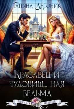 Красавец и чудовищ...ная ведьма - Татьяна Антоник